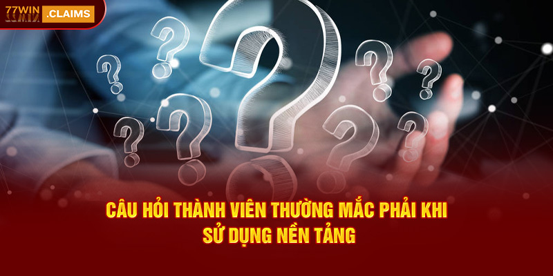 cau-hoi-thanh-vien-thuong-mac-phai-khi-su-dung-nen-tang-1.jpg